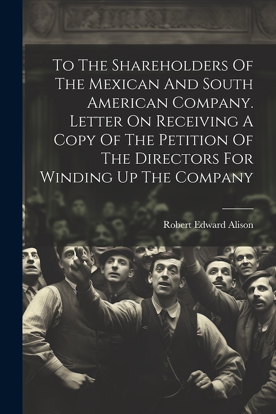 Front cover_To The Shareholders Of The Mexican And South American Company. Letter On Receiving A Copy Of The Petition Of The Directors For Winding Up The Company