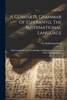 A Complete Grammar Of Esperanto, The International Language: With Graded Exercises For Reading And Translation, Together With Full Vocabularies