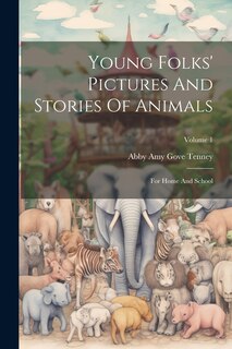 Young Folks' Pictures And Stories Of Animals: For Home And School; Volume 1