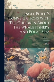 Couverture_Uncle Philip's Conversations With The Children About The Whale Fishery And Polar Seas; Volume 1
