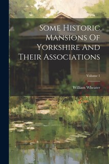 Front cover_Some Historic Mansions Of Yorkshire And Their Associations; Volume 1