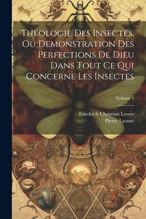 Couverture_Theologie Des Insectes, Ou Demonstration Des Perfections De Dieu Dans Tout Ce Qui Concerne Les Insectes; Volume 1