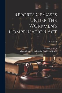 Reports Of Cases Under The Workmen's Compensation Act; Volume 4