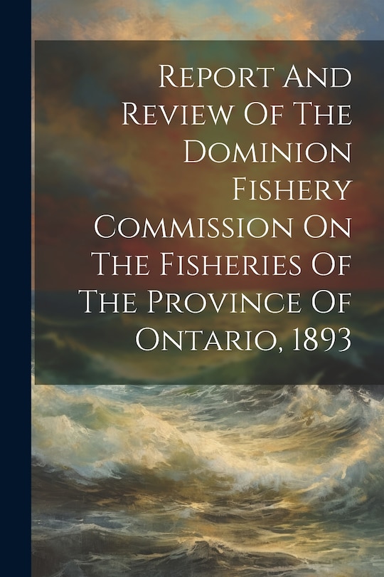 Front cover_Report And Review Of The Dominion Fishery Commission On The Fisheries Of The Province Of Ontario, 1893
