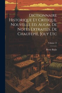 Couverture_Dictionnaire Historique Et Critique. Nouvelle Ed. Augm. De Notes Extraites. De Chaufepie, Joly Etc; Volume 13