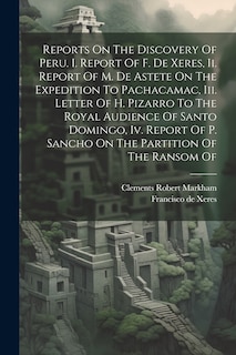 Front cover_Reports On The Discovery Of Peru. I. Report Of F. De Xeres, Ii. Report Of M. De Astete On The Expedition To Pachacamac, Iii. Letter Of H. Pizarro To The Royal Audience Of Santo Domingo, Iv. Report Of P. Sancho On The Partition Of The Ransom Of