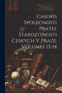 Casopis Spolecnosti Pratel Starozitnosti Ceskych V Praze, Volumes 13-14