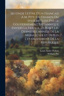Front cover_Seconde Lettre D'un Francais A M. Pitt, Ou Examen Du Systeme Suivi Par Le Gouvernement Britannique Envers La France, Durant Les Dernieres Annees De La Monarchie Et Depuis L'etablissement De La Republique