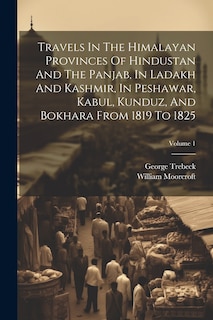 Couverture_Travels In The Himalayan Provinces Of Hindustan And The Panjab, In Ladakh And Kashmir, In Peshawar, Kabul, Kunduz, And Bokhara From 1819 To 1825; Volume 1