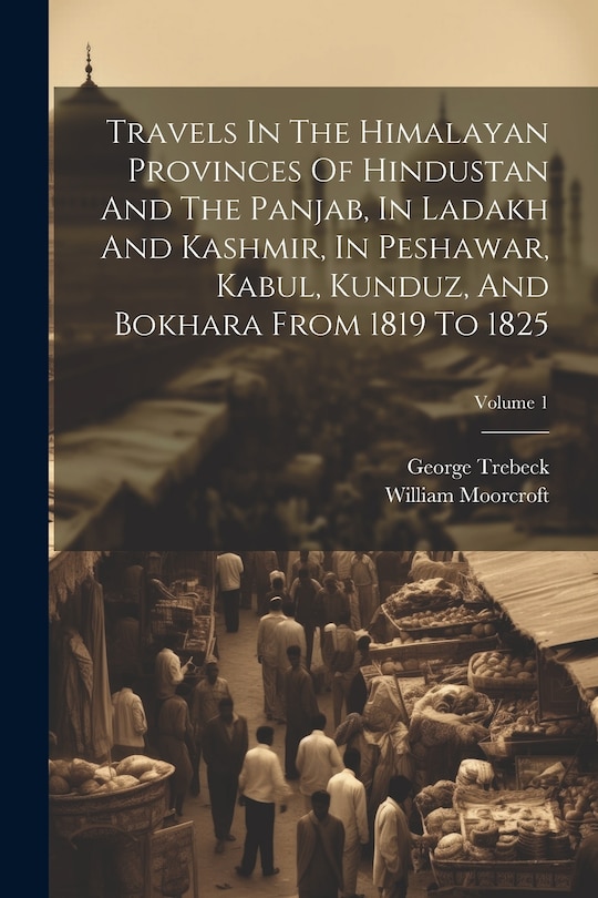 Couverture_Travels In The Himalayan Provinces Of Hindustan And The Panjab, In Ladakh And Kashmir, In Peshawar, Kabul, Kunduz, And Bokhara From 1819 To 1825; Volume 1