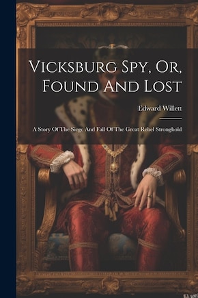 Vicksburg Spy, Or, Found And Lost: A Story Of The Siege And Fall Of The Great Rebel Stronghold