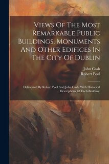 Couverture_Views Of The Most Remarkable Public Buildings, Monuments And Other Edifices In The City Of Dublin