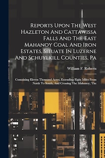 Couverture_Reports Upon The West Hazleton And Cattawissa Falls And The East Mahanoy Coal And Iron Estates, Situate In Luzerne And Schuylkill Counties, Pa