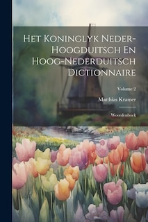 Het Koninglyk Neder-hoogduitsch En Hoog-nederduitsch Dictionnaire: Woordenboek; Volume 2