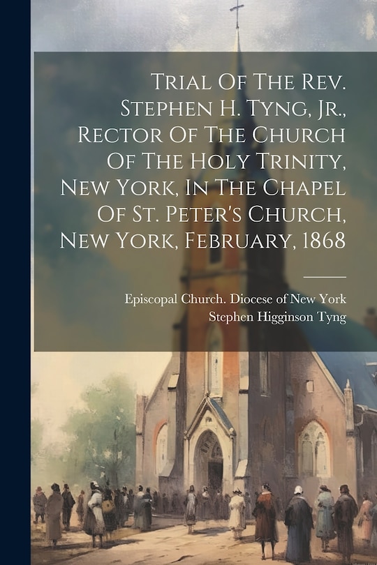 Couverture_Trial Of The Rev. Stephen H. Tyng, Jr., Rector Of The Church Of The Holy Trinity, New York, In The Chapel Of St. Peter's Church, New York, February, 1868