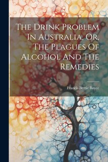 Couverture_The Drink Problem In Australia, Or, The Plagues Of Alcohol And The Remedies