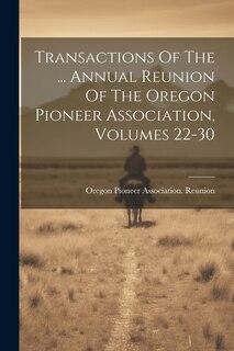 Couverture_Transactions Of The ... Annual Reunion Of The Oregon Pioneer Association, Volumes 22-30