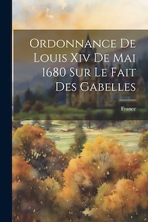 Ordonnance De Louis Xiv De Mai 1680 Sur Le Fait Des Gabelles