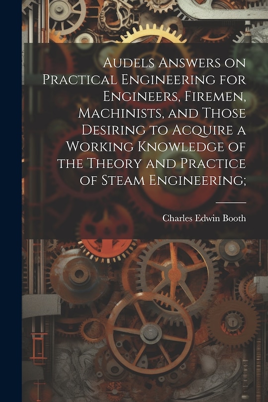 Front cover_Audels Answers on Practical Engineering for Engineers, Firemen, Machinists, and Those Desiring to Acquire a Working Knowledge of the Theory and Practice of Steam Engineering;