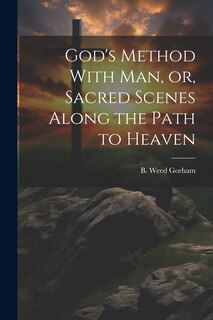 Front cover_God's Method With Man, or, Sacred Scenes Along the Path to Heaven