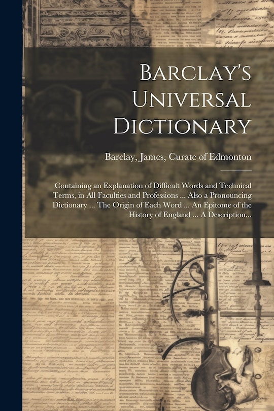 Couverture_Barclay's Universal Dictionary; Containing an Explanation of Difficult Words and Technical Terms, in All Faculties and Professions ... Also a Pronouncing Dictionary ... The Origin of Each Word ... An Epitome of the History of England ... A Description...