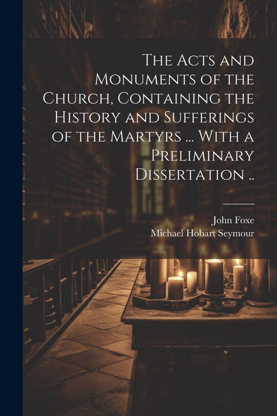 Front cover_The Acts and Monuments of the Church, Containing the History and Sufferings of the Martyrs ... With a Preliminary Dissertation ..