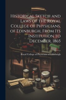 Front cover_Historical Sketch and Laws of the Royal College of Physicians, of Edinburgh, From Its Institution to December, 1865