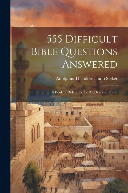 Front cover_555 Difficult Bible Questions Answered; a Book of Reference for All Denominations