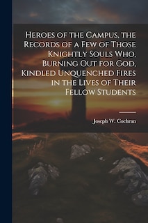 Couverture_Heroes of the Campus, the Records of a Few of Those Knightly Souls Who, Burning out for God, Kindled Unquenched Fires in the Lives of Their Fellow Students