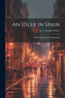Front cover_An Idler in Spain; the Record of a Goya Pilgrimage