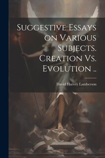 Front cover_Suggestive Essays on Various Subjects. Creation Vs. Evolution ..