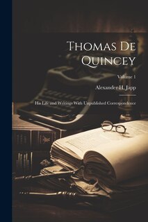 Front cover_Thomas De Quincey; His Life and Writings With Unpublished Correspondence; Volume 1