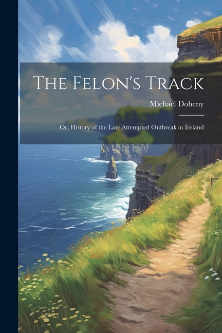 The Felon's Track; or, History of the Late Attempted Outbreak in Ireland