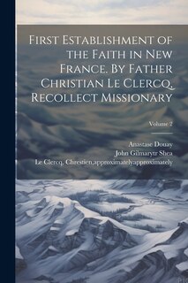 Front cover_First Establishment of the Faith in New France. By Father Christian Le Clercq, Recollect Missionary; Volume 2