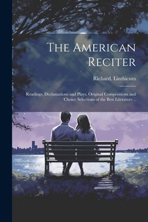 Couverture_The American Reciter; Readings, Declamations and Plays, Original Compositions and Choice Selections of the Best Literature ..