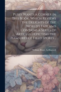 Couverture_Pussy Wants a Corner in This Book, Which Reviews the Delights of the World's Fair and Contains a Series of Articles Depicting the Pleasures of Field Sports ..