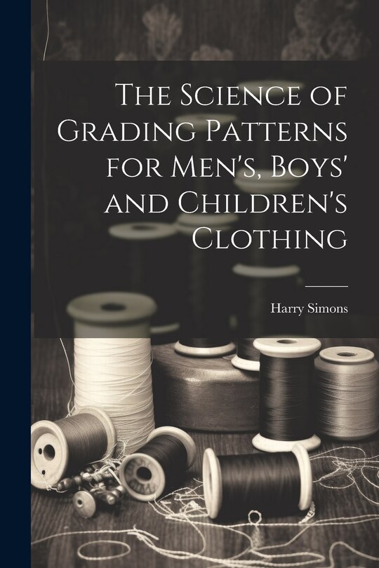 Front cover_The Science of Grading Patterns for Men's, Boys' and Children's Clothing