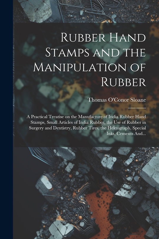 Front cover_Rubber Hand Stamps and the Manipulation of Rubber; a Practical Treatise on the Manufacture of India Rubber Hand Stamps, Small Articles of India Rubber, the Use of Rubber in Surgery and Dentistry, Rubber Tires, the Hektograph, Special Inks, Cements And...