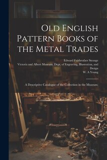 Couverture_Old English Pattern Books of the Metal Trades; a Descriptive Catalogue of the Collection in the Museum;