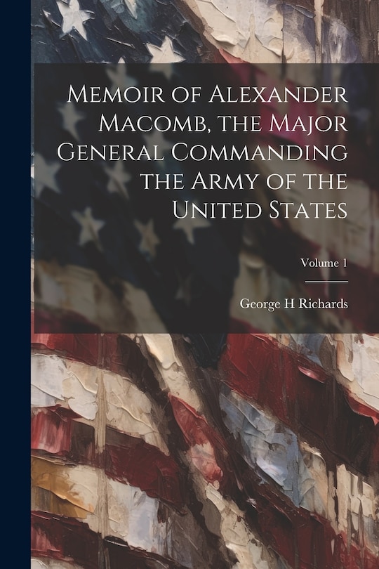 Front cover_Memoir of Alexander Macomb, the Major General Commanding the Army of the United States; Volume 1