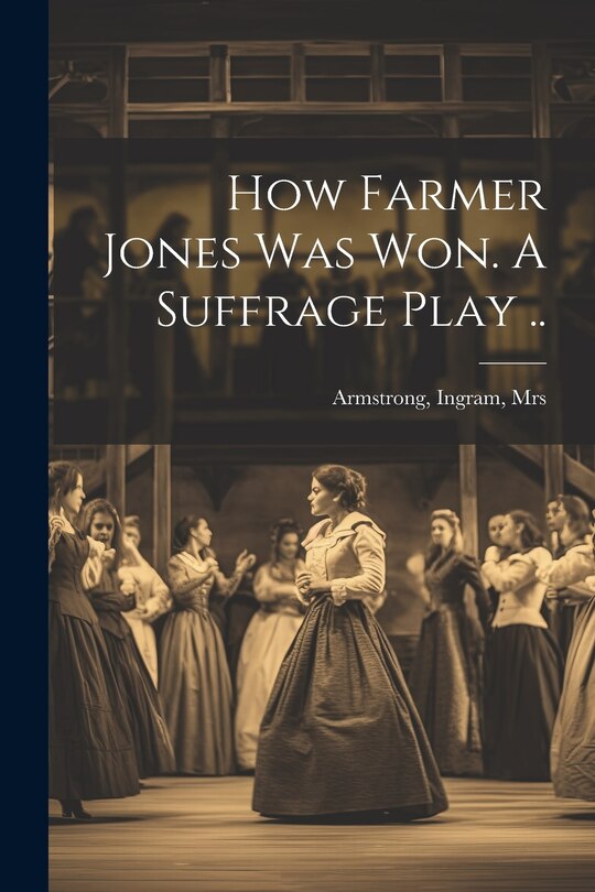 Front cover_How Farmer Jones Was Won. A Suffrage Play ..