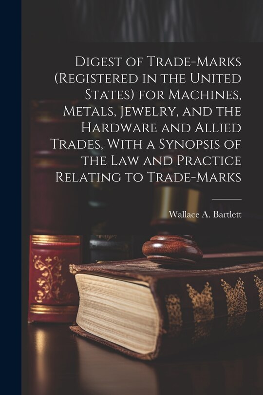 Front cover_Digest of Trade-marks (registered in the United States) for Machines, Metals, Jewelry, and the Hardware and Allied Trades, With a Synopsis of the Law and Practice Relating to Trade-marks