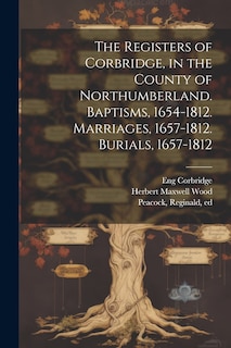 Couverture_The Registers of Corbridge, in the County of Northumberland. Baptisms, 1654-1812. Marriages, 1657-1812. Burials, 1657-1812