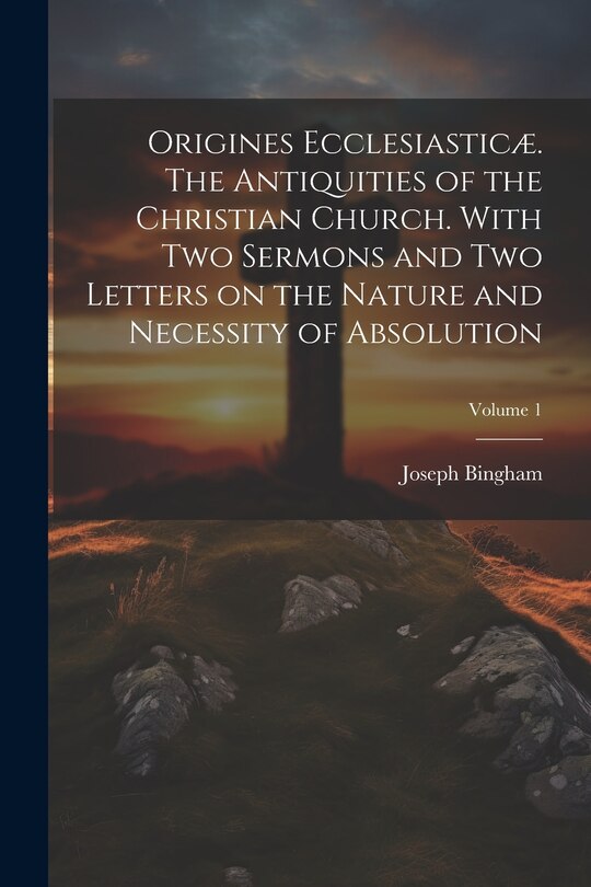 Front cover_Origines Ecclesiasticæ. The Antiquities of the Christian Church. With Two Sermons and Two Letters on the Nature and Necessity of Absolution; Volume 1