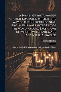 Front cover_A Survey of the Summe of Church-discipline. Wherein the Way of the Churches of New-England is Warranted out of the Word, and All Exceptions of Weight, Which Are Made Against It, Answered