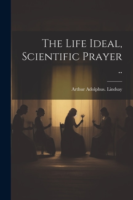 The Life Ideal, Scientific Prayer ..