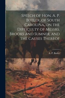 Couverture_Speech of Hon. A. P. Butler, of South Carolina, on the Difficulty of Messrs. Brooks and Sumner, and the Causes Thereof