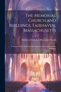 Couverture_The Memorial Church and Buildings, Fairhaven, Massachusetts; a Record of the Dedication Exercises and a Description of the Buildings