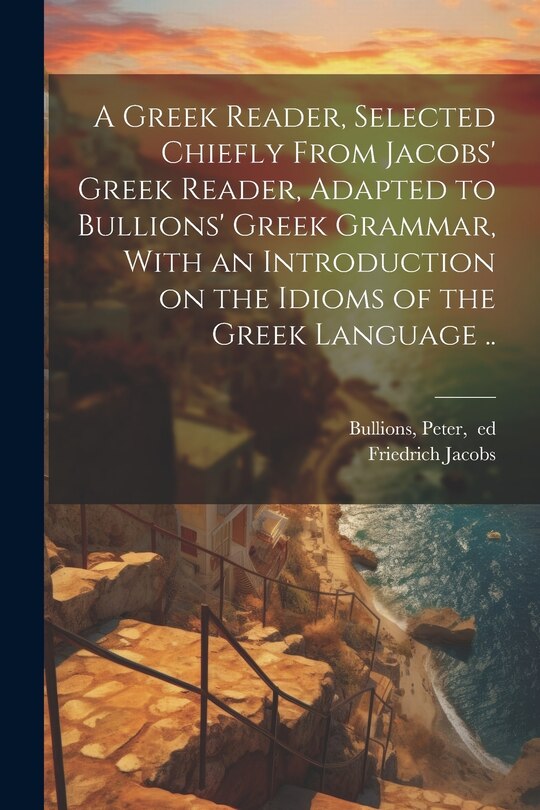 Couverture_A Greek Reader, Selected Chiefly From Jacobs' Greek Reader, Adapted to Bullions' Greek Grammar, With an Introduction on the Idioms of the Greek Language ..