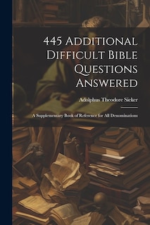 445 Additional Difficult Bible Questions Answered; a Supplementary Book of Reference for All Denominations